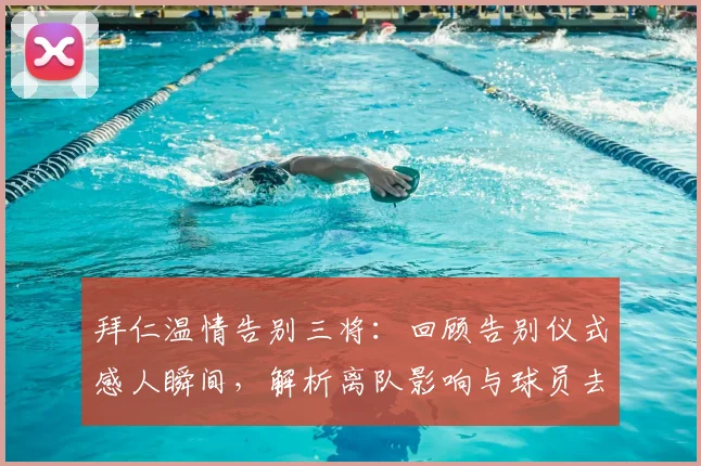 拜仁温情告别三将:回顾告别仪式感人瞬间,解析离队影响与球员去向