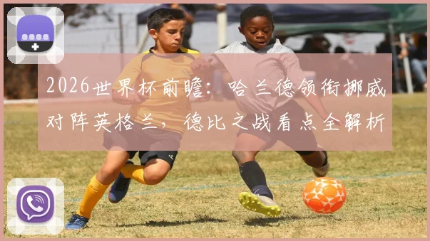2026世界杯前瞻:哈兰德领衔挪威对阵英格兰,德比之战看点全解析