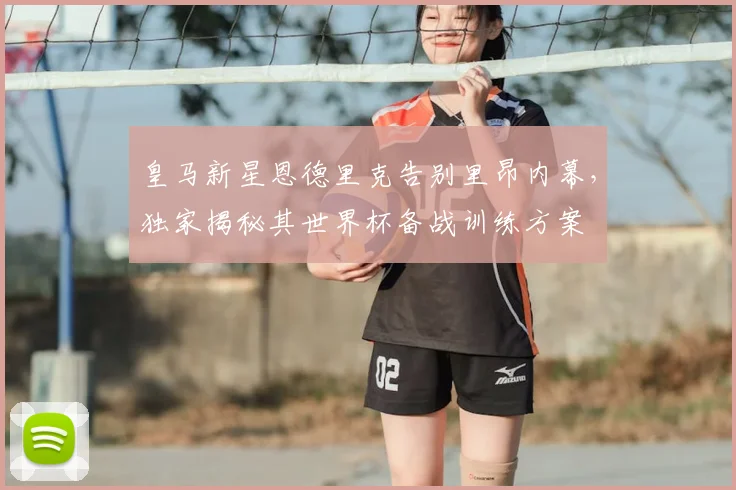 皇马新星恩德里克告别里昂内幕,独家揭秘其世界杯备战训练方案