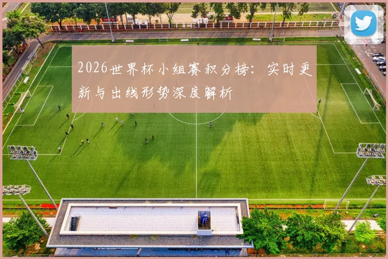 2026世界杯小组赛积分榜:实时更新与出线形势深度解析