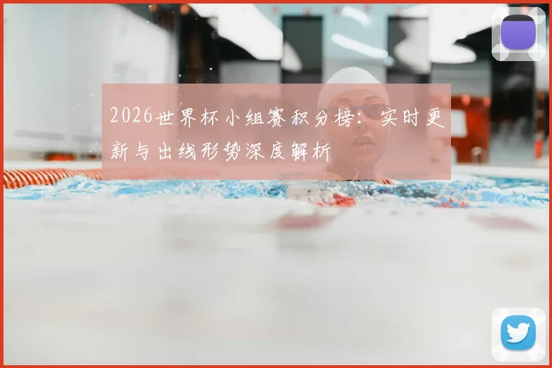 2026世界杯小组赛积分榜:实时更新与出线形势深度解析