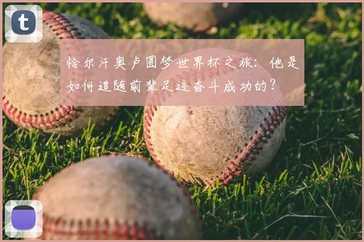 恰尔汗奥卢圆梦世界杯之旅：他是如何追随前辈足迹奋斗成功的？